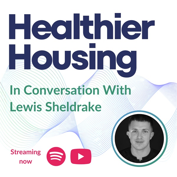 Lewis Sheldrake - Healthier Housing Podcast Episode 2